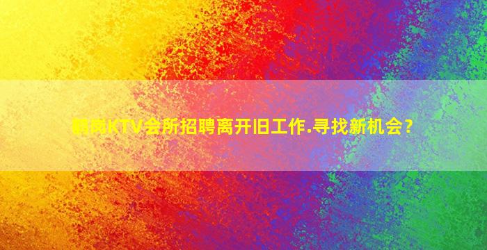 鹤岗KTV会所招聘离开旧工作.寻找新机会？